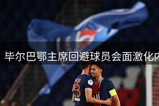 毕尔巴鄂主席回避球员会面激化内部矛盾